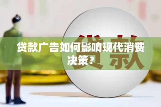 拉萨贷款广告如何影响现代消费决策？