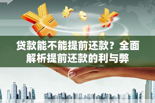 拉萨贷款能不能提前还款？全面解析提前还款的利与弊