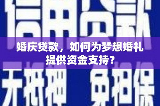 拉萨婚庆贷款，如何为梦想婚礼提供资金支持？