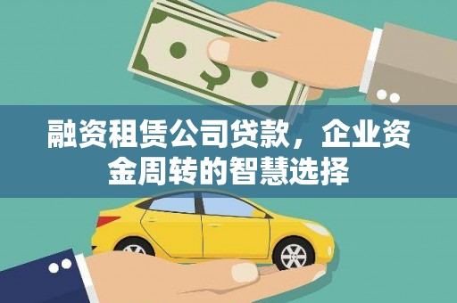 拉萨融资租赁公司贷款，企业资金周转的智慧选择