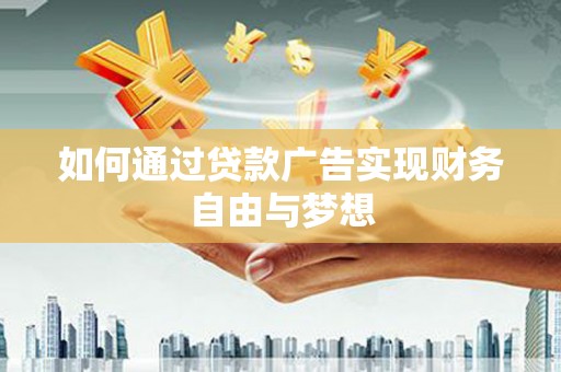 拉萨如何通过贷款广告实现财务自由与梦想