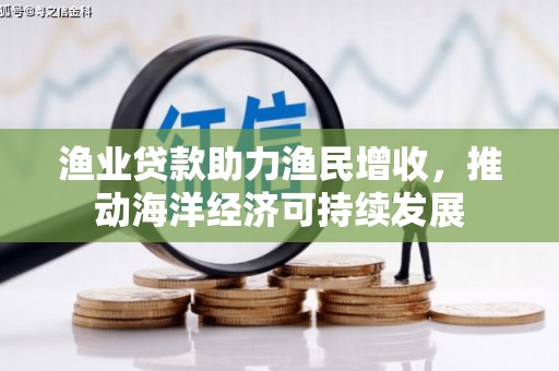 拉萨渔业贷款助力渔民增收，推动海洋经济可持续发展