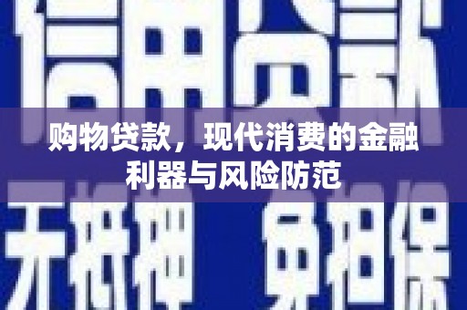 拉萨购物贷款，现代消费的金融利器与风险防范