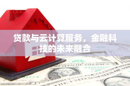 拉萨贷款与云计算服务，金融科技的未来融合