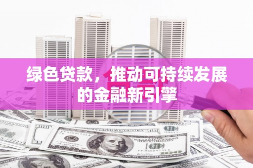 拉萨绿色贷款，推动可持续发展的金融新引擎