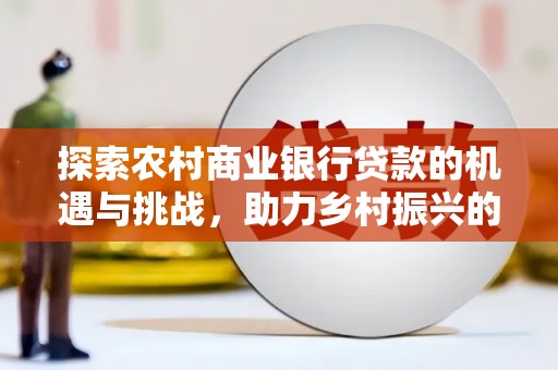 拉萨探索农村商业银行贷款的机遇与挑战，助力乡村振兴的金融引擎