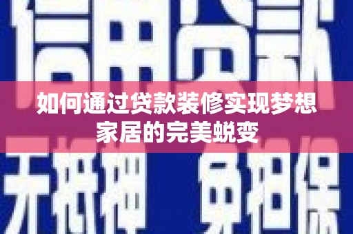 拉萨如何通过贷款装修实现梦想家居的完美蜕变