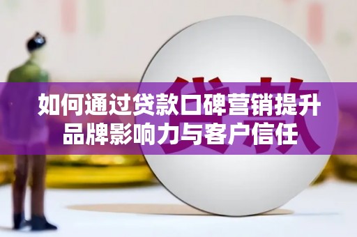 拉萨如何通过贷款口碑营销提升品牌影响力与客户信任