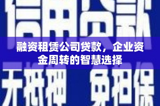 拉萨融资租赁公司贷款，企业资金周转的智慧选择