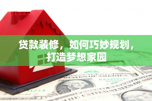 拉萨贷款装修，如何巧妙规划，打造梦想家园