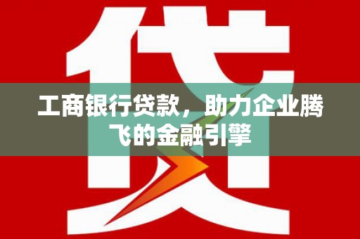 拉萨工商银行贷款，助力企业腾飞的金融引擎