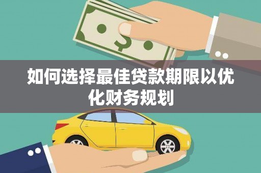 拉萨如何选择最佳贷款期限以优化财务规划