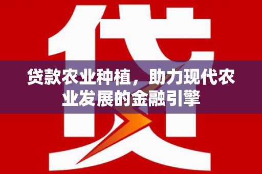 拉萨贷款农业种植，助力现代农业发展的金融引擎