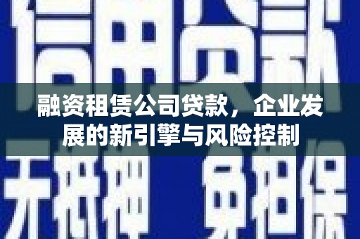 拉萨融资租赁公司贷款，企业发展的新引擎与风险控制