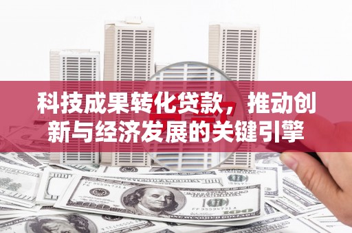 拉萨科技成果转化贷款，推动创新与经济发展的关键引擎
