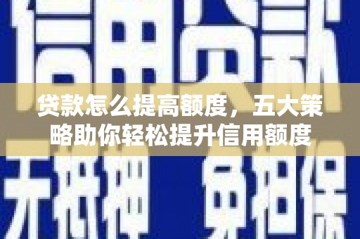 拉萨贷款怎么提高额度，五大策略助你轻松提升信用额度