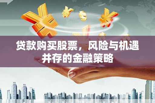 拉萨贷款购买股票，风险与机遇并存的金融策略