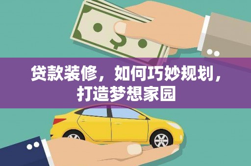 拉萨贷款装修，如何巧妙规划，打造梦想家园