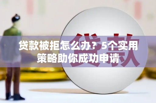 拉萨贷款被拒怎么办？5个实用策略助你成功申请