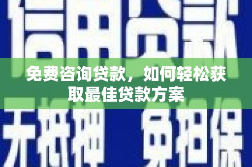 拉萨免费咨询贷款，如何轻松获取最佳贷款方案