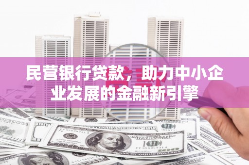 拉萨民营银行贷款，助力中小企业发展的金融新引擎