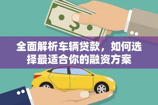 拉萨全面解析车辆贷款，如何选择最适合你的融资方案