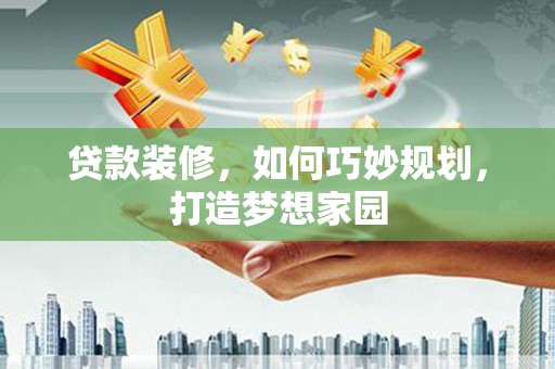 拉萨贷款装修，如何巧妙规划，打造梦想家园