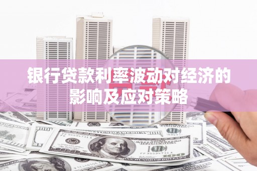 拉萨银行贷款利率波动对经济的影响及应对策略