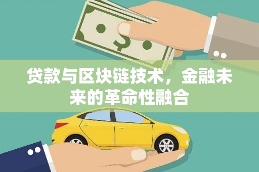 拉萨贷款与区块链技术，金融未来的革命性融合