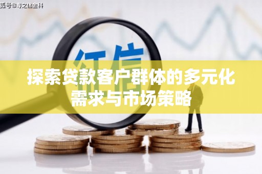 拉萨探索贷款客户群体的多元化需求与市场策略