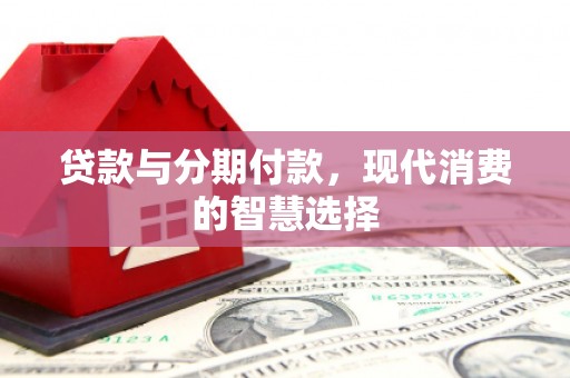 拉萨贷款与分期付款，现代消费的智慧选择