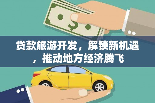 拉萨贷款旅游开发，解锁新机遇，推动地方经济腾飞