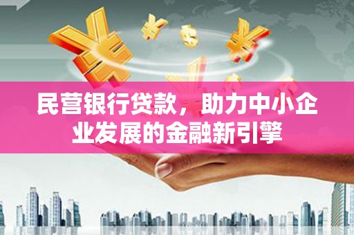拉萨民营银行贷款，助力中小企业发展的金融新引擎