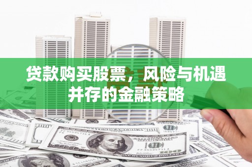 拉萨贷款购买股票，风险与机遇并存的金融策略