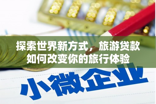 拉萨探索世界新方式，旅游贷款如何改变你的旅行体验