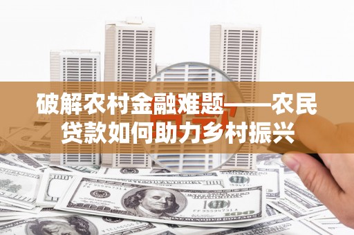 拉萨破解农村金融难题——农民贷款如何助力乡村振兴