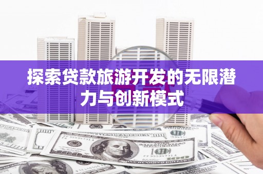 拉萨探索贷款旅游开发的无限潜力与创新模式