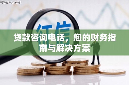 拉萨贷款咨询电话，您的财务指南与解决方案