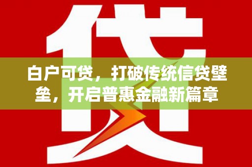 拉萨白户可贷，打破传统信贷壁垒，开启普惠金融新篇章