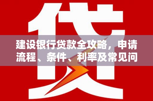 拉萨建设银行贷款全攻略，申请流程、条件、利率及常见问题解答