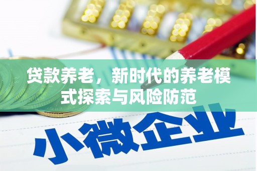 拉萨贷款养老，新时代的养老模式探索与风险防范