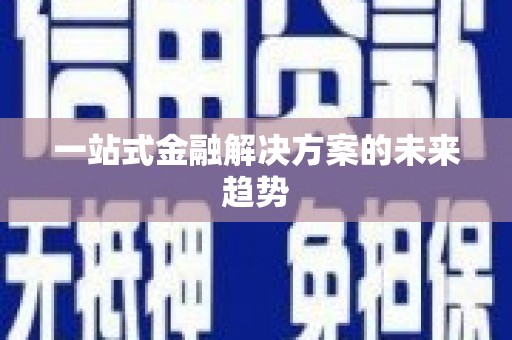 拉萨一站式金融解决方案的未来趋势