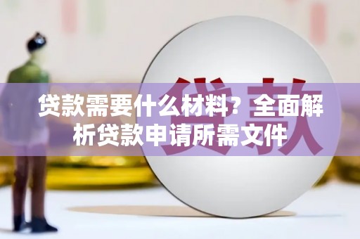 拉萨贷款需要什么材料？全面解析贷款申请所需文件