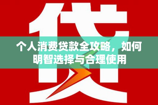 拉萨个人消费贷款全攻略，如何明智选择与合理使用