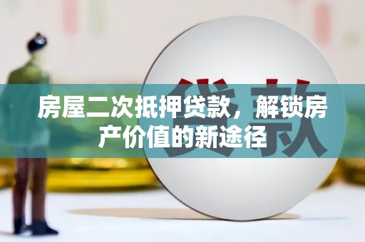 拉萨房屋二次抵押贷款，解锁房产价值的新途径