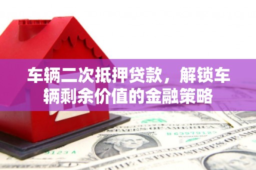 拉萨车辆二次抵押贷款，解锁车辆剩余价值的金融策略