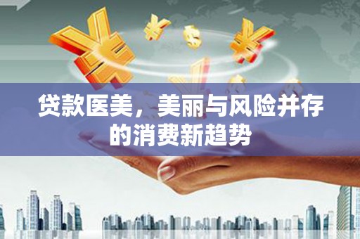 拉萨贷款医美，美丽与风险并存的消费新趋势