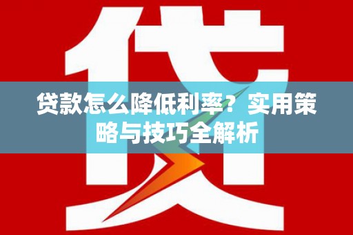 拉萨贷款怎么降低利率？实用策略与技巧全解析